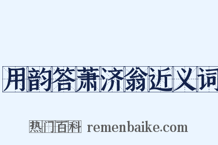 用韵答萧济翁近义词是什么意思的图片